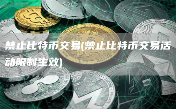 禁止比特币交易 - 禁止比特币交易活动限制生效