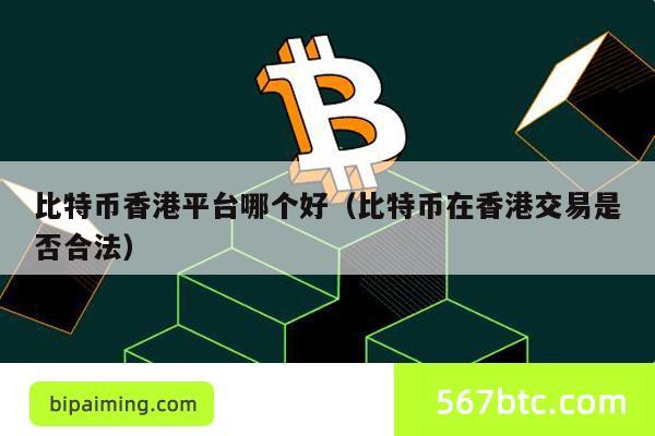 比特币香港平台哪个好（比特币在香港交易是否合法）