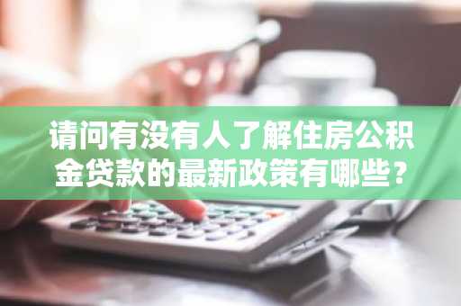 请问有没有人了解住房公积金贷款的最新政策有哪些？
