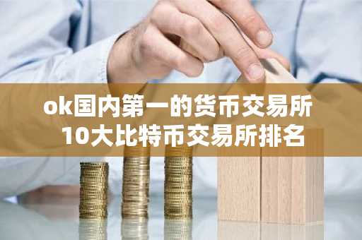 ok国内第一的货币交易所 10大比特币交易所排名
