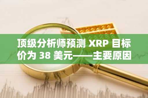 顶级分析师预测 XRP 目标价为 38 美元——主要原因如下