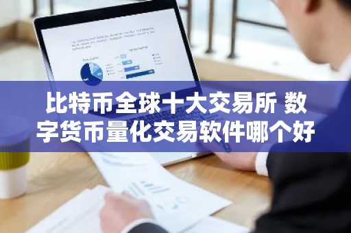 比特币全球十大交易所 数字货币量化交易软件哪个好