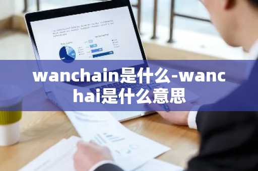 wanchain是什么-wanchai是什么意思