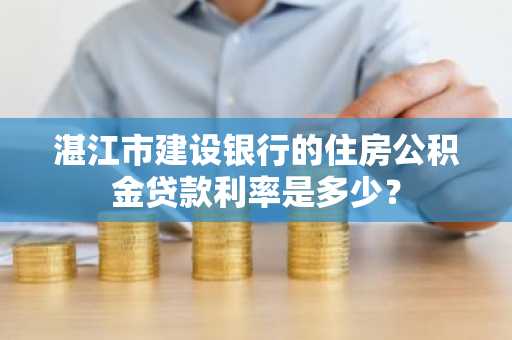 湛江市建设银行的住房公积金贷款利率是多少？