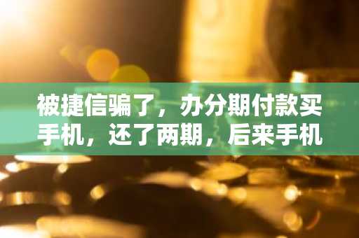被捷信骗了，办分期付款买手机，还了两期，后来手机丢了没还了，现在平安银行把我报到证信上了，咋办？