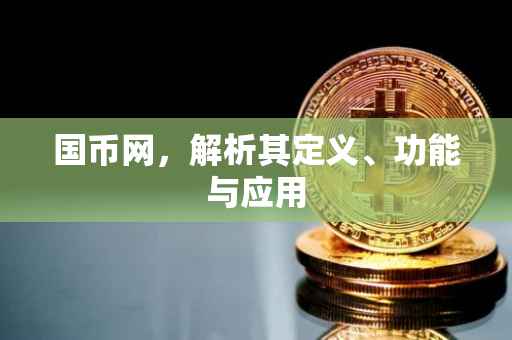 国币网，解析其定义、功能与应用