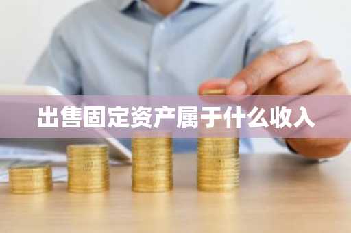 出售固定资产属于什么收入