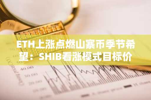 ETH上涨点燃山寨币季节希望：SHIB看涨模式目标价指向0.000081美元