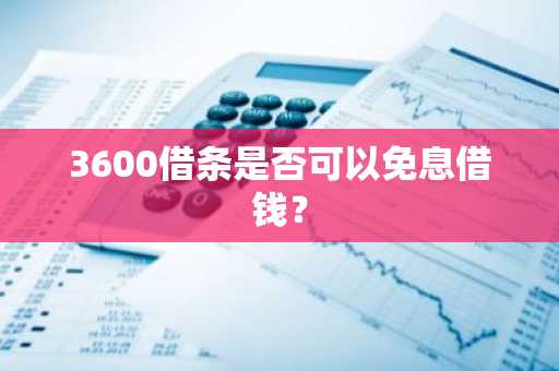 3600借条是否可以免息借钱？