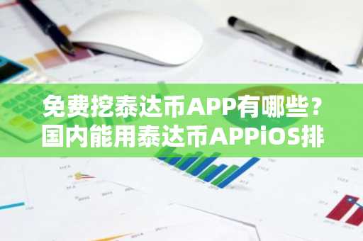 免费挖泰达币APP有哪些？国内能用泰达币APPiOS排行榜