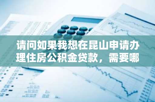 请问如果我想在昆山申请办理住房公积金贷款，需要哪些流程？