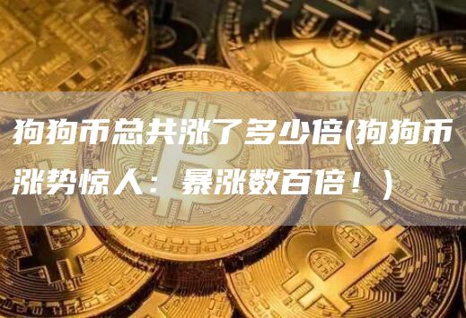狗狗币总共涨了多少倍 - 狗狗币涨势惊人：暴涨数百倍！