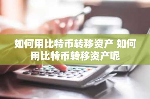 如何用比特币转移资产 如何用比特币转移资产呢