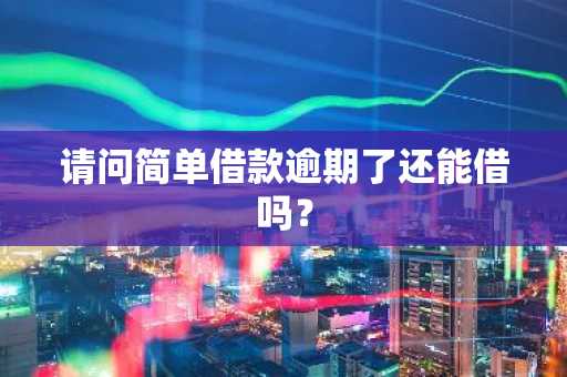请问简单借款逾期了还能借吗？