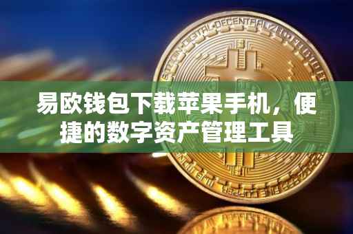 易欧钱包下载苹果手机，便捷的数字资产管理工具