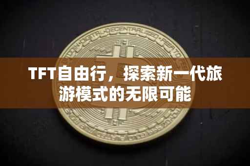 TFT自由行，探索新一代旅游模式的无限可能