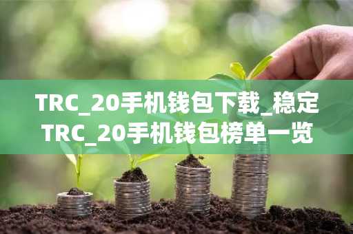 TRC_20手机钱包下载_稳定TRC_20手机钱包榜单一览