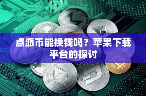 点派币能换钱吗？苹果下载平台的探讨