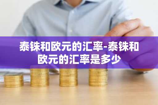 泰铢和欧元的汇率-泰铢和欧元的汇率是多少