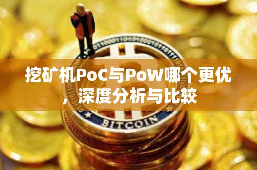 挖矿机PoC与PoW哪个更优，深度分析与比较