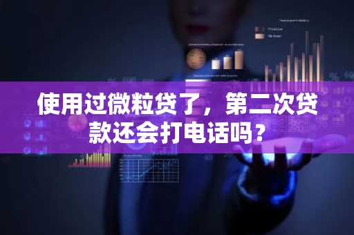 使用过微粒贷了，第二次贷款还会打电话吗？
