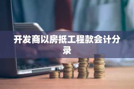 开发商以房抵工程款会计分录
