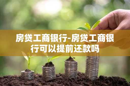 房贷工商银行-房贷工商银行可以提前还款吗