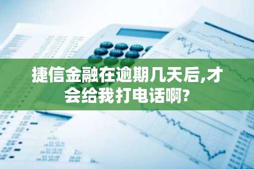 捷信金融在逾期几天后,才会给我打电话啊?