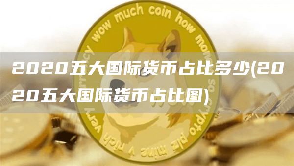 2020五大国际货币占比多少 - 2020五大国际货币占比图