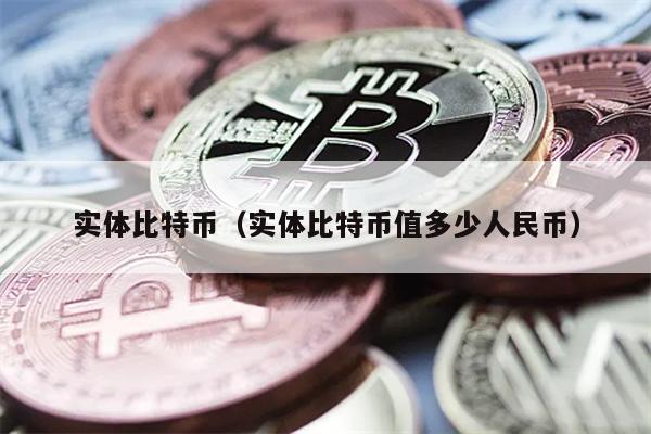 实体比特币（实体比特币值多少人民币）