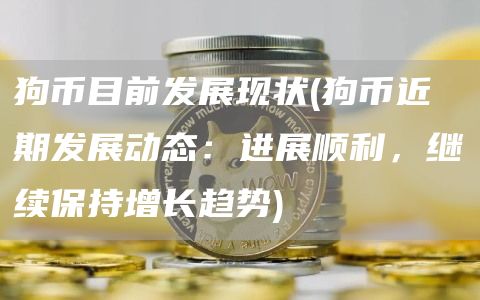 狗币目前发展现状 - 狗币近期发展动态：进展顺利，继续保持增长趋势