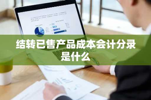 结转已售产品成本会计分录是什么