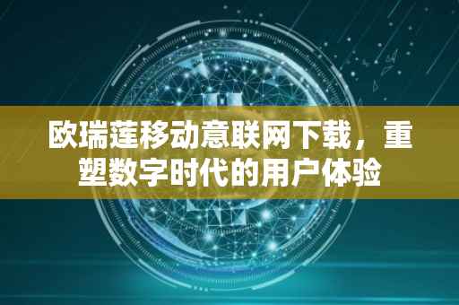 欧瑞莲移动意联网下载，重塑数字时代的用户体验
