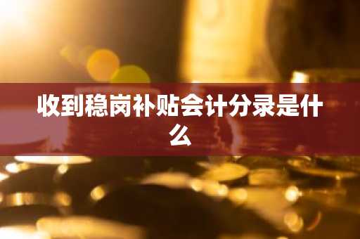 收到稳岗补贴会计分录是什么