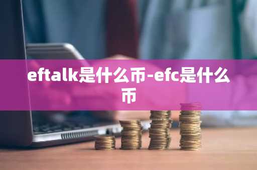 eftalk是什么币-efc是什么币