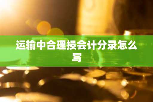 运输中合理损会计分录怎么写