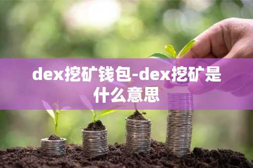 dex挖矿钱包-dex挖矿是什么意思