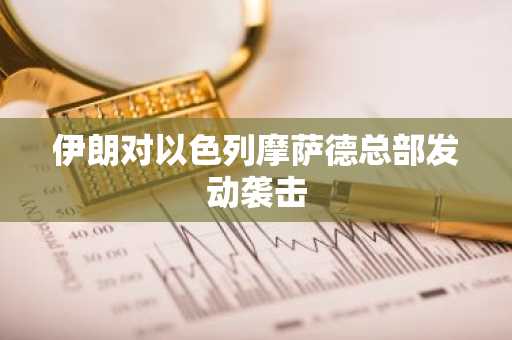 伊朗对以色列摩萨德总部发动袭击