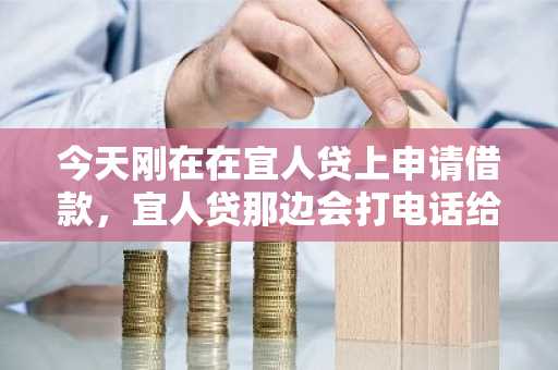 今天刚在在宜人贷上申请借款，宜人贷那边会打电话给我父母吗？