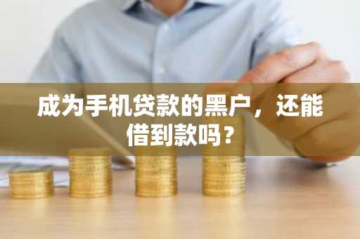 成为手机贷款的黑户，还能借到款吗？
