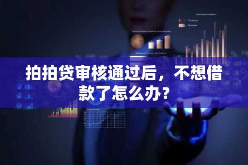 拍拍贷审核通过后，不想借款了怎么办？