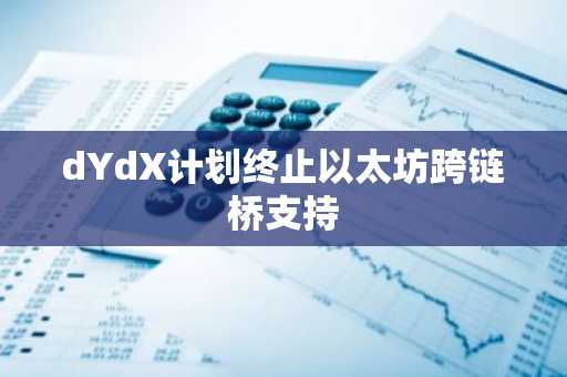 dYdX计划终止以太坊跨链桥支持