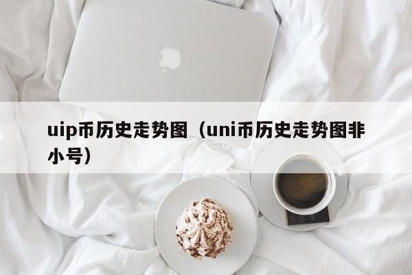 uip币历史走势图（uni币历史走势图非小号）