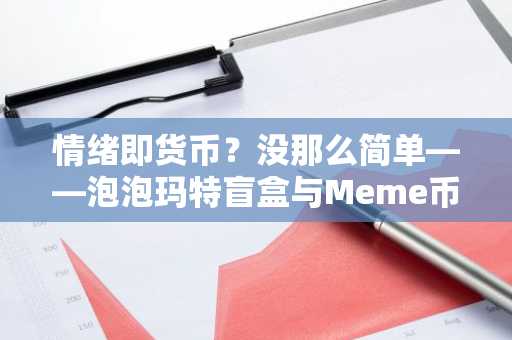 情绪即货币？没那么简单——泡泡玛特盲盒与Meme币的价值逻辑