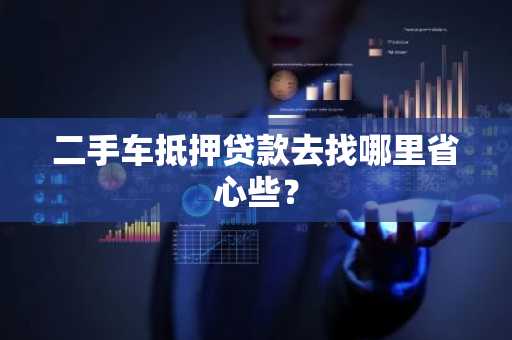 二手车抵押贷款去找哪里省心些？