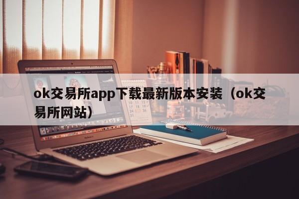 ok交易所app下载最新版本安装（ok交易所网站）