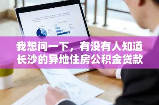 我想问一下，有没有人知道长沙的异地住房公积金贷款办理的流程是什么？