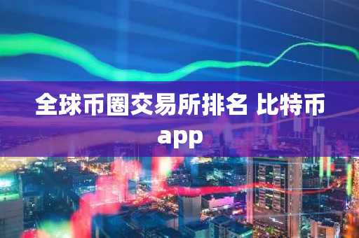 全球币圈交易所排名 比特币app