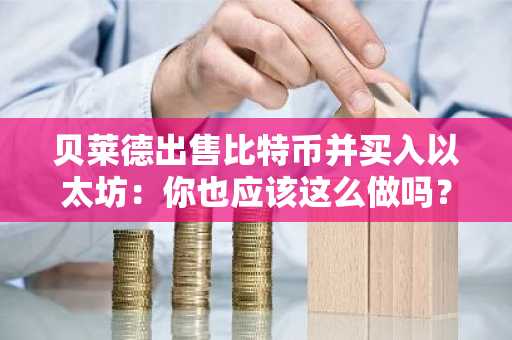 贝莱德出售比特币并买入以太坊：你也应该这么做吗？