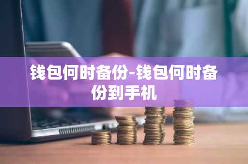 钱包何时备份-钱包何时备份到手机